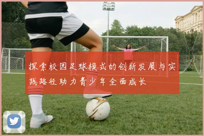 探索校园足球模式的创新发展与实践路径助力青少年全面成长