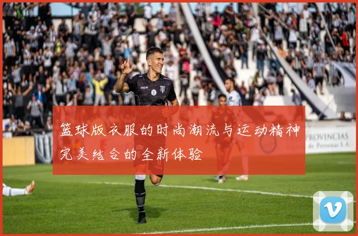 篮球版衣服的时尚潮流与运动精神完美结合的全新体验