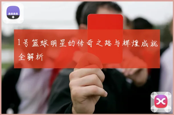 1号篮球明星的传奇之路与辉煌成就全解析