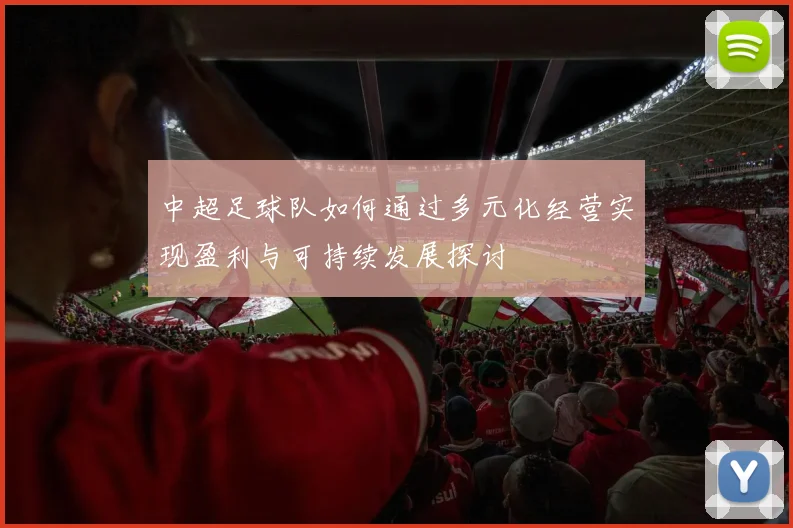 中超足球队如何通过多元化经营实现盈利与可持续发展探讨