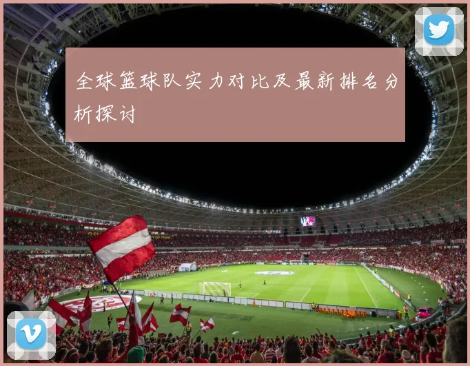 全球篮球队实力对比及最新排名分析探讨